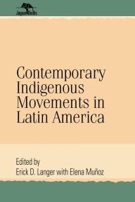 Title: Contemporary Indigenous Movements in Latin America / Edition 1, Author: Erick D. Langer