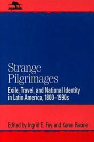 Title: Strange Pilgrimages: Exile, Travel, and National Identity in Latin America, 1800D1990s, Author: Ingrid E. Fey