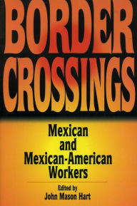 Title: Border Crossings: Mexican and Mexican-American Workers / Edition 1, Author: John Mason Hart University of Houston