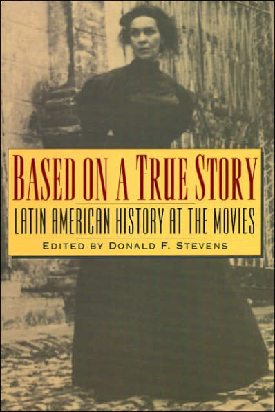 Based on a True Story: Latin American History at the Movies / Edition 1