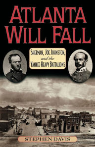 Title: Atlanta Will Fall: Sherman, Joe Johnston, and the Yankee Heavy Battalions / Edition 1, Author: Stephen Davis