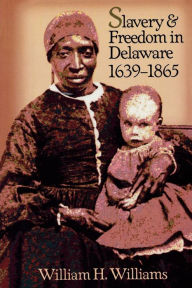 Title: Slavery and Freedom in Delaware, 1639-1865, Author: William H. Williams