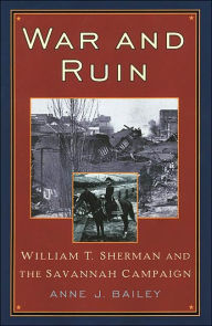 Title: War and Ruin: William T. Sherman and the Savannah Campaign / Edition 1, Author: Anne J. Bailey