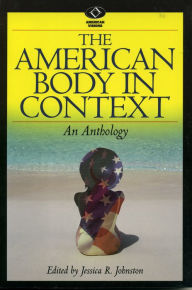Title: The American Body in Context: An Anthology / Edition 1, Author: Jessica R. Johnston