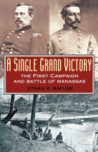 Title: A Single Grand Victory: The First Campaign and Battle of Manassas / Edition 1, Author: Ethan S. Rafuse