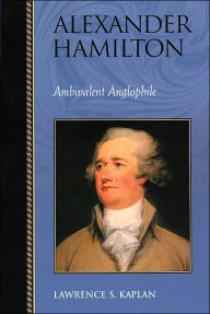 Title: Alexander Hamilton: Ambivalent Anglophile / Edition 1, Author: Lawrence S. Kaplan emeritus director