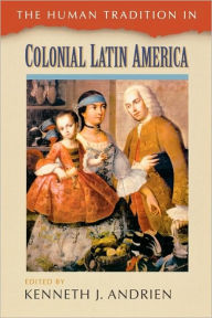 Title: The Human Tradition in Colonial Latin America / Edition 1, Author: Kenneth J. Andrien