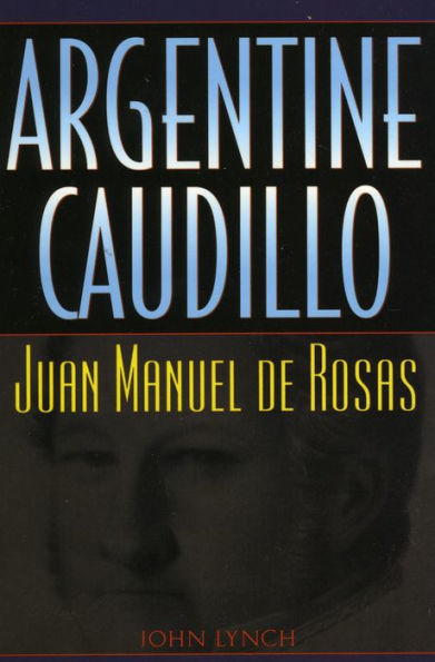 Argentine Caudillo: Juan Manuel de Rosas / Edition 1