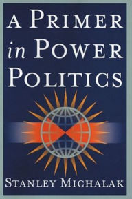 Title: A Primer in Power Politics / Edition 1, Author: Stanley Michalak