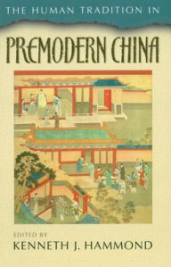 Title: The Human Tradition in Premodern China, Author: Kenneth J. Hammond New Mexico State Universi