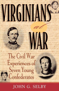 Title: Virginians at War: The Civil War Experiences of Seven Young Confederates / Edition 1, Author: John G. Selby