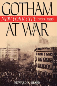 Title: Gotham at War: New York City, 1860-1865 / Edition 1, Author: Edward K. Spann