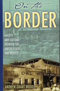 Title: On the Border: Society and Culture between the United States and Mexico, Author: Andrew Grant Wood