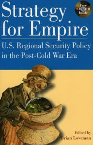Title: Strategy for Empire: U.S. Regional Security Policy in the PostDCold War Era, Author: Brian Loveman
