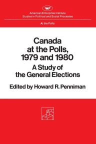 Title: Canada at the Polls, 1979 and 1980: A Study of the General Elections, Author: Howard Rae Penniman