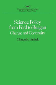 Title: Science Policy from Ford to Reagan:Change and Continuity, Author: Claude E. Barfield