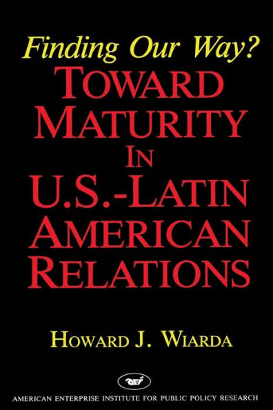 Finding Our Way? Toward Maturity in U.S. Latin American Relations (Aei Studies)