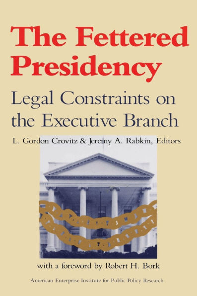 The Fettered Presidency:: Legal Constraints on the Executive Branch