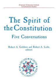 Title: Spirit of the Constitution: FIVE CONVERSATIONS (A DECADE OF THE STUDY OF THE CONSTITUTION SERIES), Author: Robert A. Goldwin