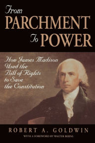 Title: From Parchment to Power: How James Madison Used the Bill of Rights to Save the Constitution, Author: Robert A. Goldwin