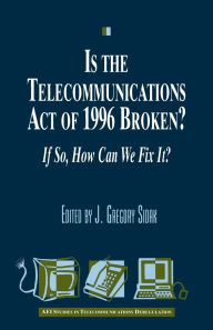 Title: Is the Telecommunications Act of 1996 Broken?: If so, How Can We Fix it?, Author: Gregory J. Sidak