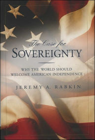 Title: Case For Sovereignty: Why the World Should Welcome American Independence, Author: Jeremy A. Rabkin