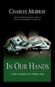 Title: In Our Hands: A Plan to Replace the Welfare State, Author: Charles Murray