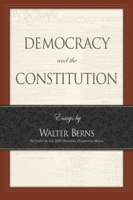 Title: Democracy and the Constitution: Essays by Walter Berns, Author: Walter Berns