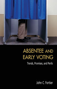 Title: Absentee and Early Voting: Trends, Promises, and Perils, Author: John C. Fortier