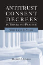 Antitrust Consent Decrees in Theory and Practice:: Why Less Is More