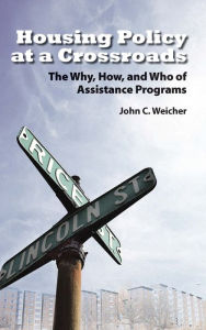 Title: Housing Policy at a Crossroads: The Why, How, and Who of Assistance Programs, Author: John C. Weicher