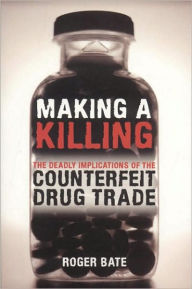 Title: Making a Killing: The Deadly Implications of the Counterfeit Drug Trade, Author: Roger Bate