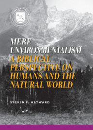 Title: Mere Environmentalism: A Biblical Perspective on Humans and the Natural World, Author: Steven F. Hayward