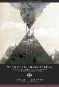 Title: Mere Environmentalism: A Biblical Perspective on Humans and the Natural World, Author: Steven F. Hayward