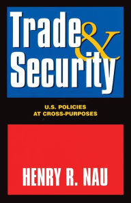 Title: Trade and Security: U. S. Policies at Cross-Purposes, Author: Henry R. Nau