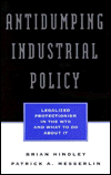 Title: Antidumping Industrial Policy: Legalized Protectionism in the Wto and What to Do About It, Author: Brian Hindley