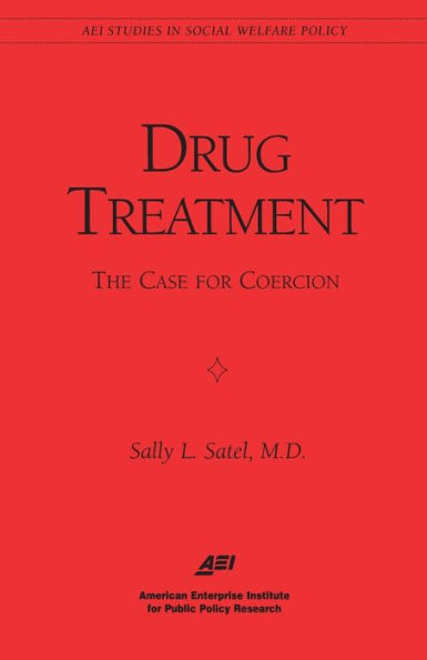 Drug Treatment: The Case for Coercion (Aei Studies in Social Welfare Policy)