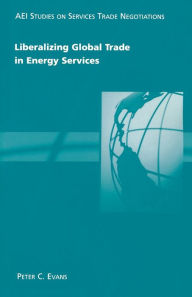 Title: Liberalizing Global Trade in Energy Services (AEI Studies on Services Trade Negotiations Series), Author: Peter C. Evans