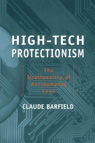 Title: High-Tech Protectionism: The Irrationality of Anti-Dumping Laws, Author: Claude E. Barfield
