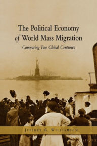 Title: The Political Economy of World Mass Migration: Comparing Two Global Centuries, Author: Jeffrey G. Williamson