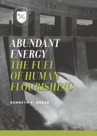 Title: Abundant Energy: The Fuel of Human Flourishing, Author: Kenneth P. Green