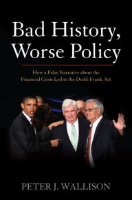 Title: Bad History, Worse Policy: How a False Narrative About the Financial Crisis Led to the Dodd-Frank Act, Author: Peter J. Wallison