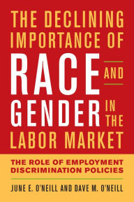 Title: The Declining Importance of Race and Gender in the Labor Market: The Role of Employment Discrimination Policies, Author: June E. O'Neill