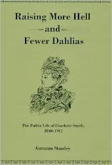 Title: Raising More Hell and Fewer Dahlias: The Public Life of Charlotte Smith, 1840-1917, Author: Autumn Stanley