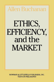 Title: Ethics, Efficiency and the Market / Edition 1, Author: Allen Buchanan