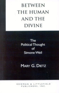 Title: Between the Human and the Divine: The Political Thought of Simone Weil, Author: Mary G. Dietz