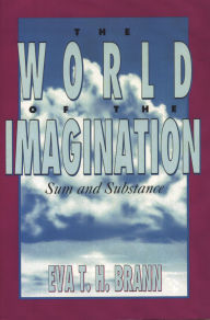 Title: The World of the Imagination: Sum and Substance, Author: Eva T. H. Brann
