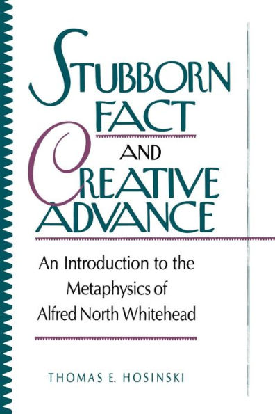 Stubborn Fact and Creative Advance: An Introduction to the Metaphysics of Alfred North Whitehead