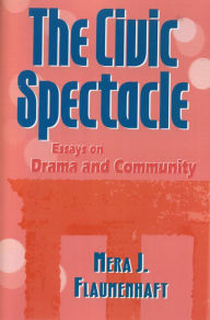 Title: The Civic Spectacle: Essays on Drama and Community, Author: Mera J. Flaumenhaft St. John's College