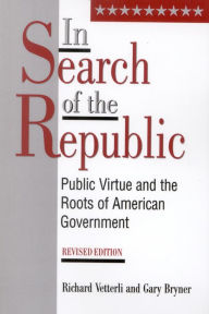 Title: In Search of the Republic: Public Virtue and the Roots of American Government / Edition 2, Author: Richard Vetterli